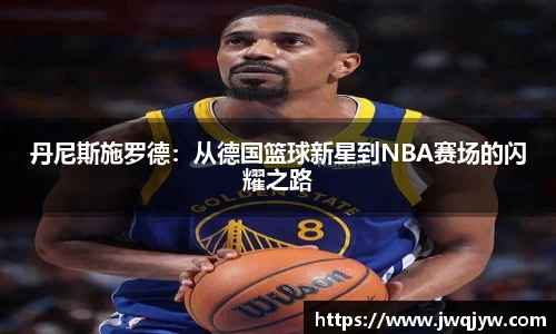 丹尼斯施罗德：从德国篮球新星到NBA赛场的闪耀之路