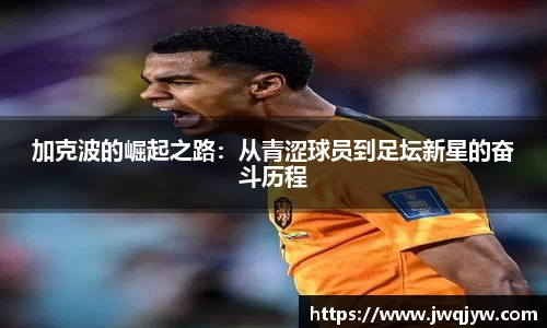 加克波的崛起之路：从青涩球员到足坛新星的奋斗历程