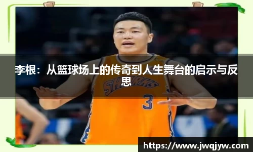 李根：从篮球场上的传奇到人生舞台的启示与反思