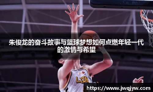 朱俊龙的奋斗故事与篮球梦想如何点燃年轻一代的激情与希望
