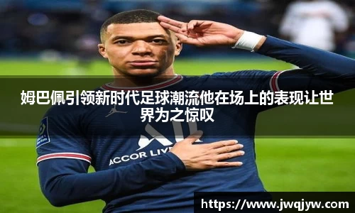 姆巴佩引领新时代足球潮流他在场上的表现让世界为之惊叹