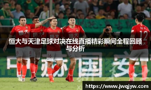 恒大与天津足球对决在线直播精彩瞬间全程回顾与分析