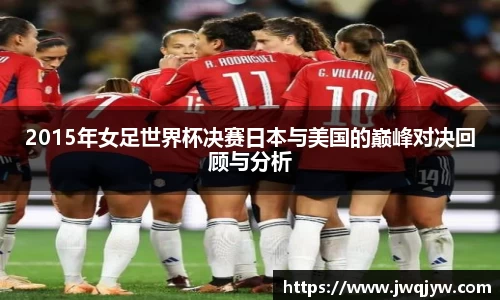 2015年女足世界杯决赛日本与美国的巅峰对决回顾与分析