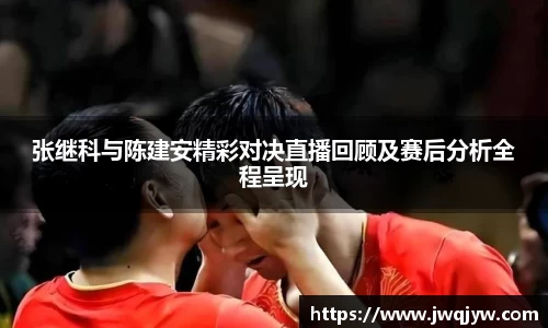 张继科与陈建安精彩对决直播回顾及赛后分析全程呈现