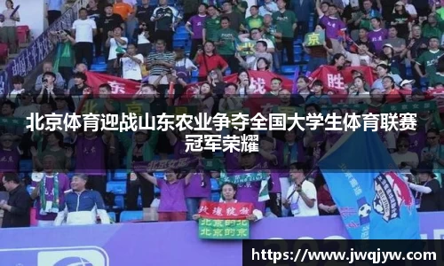 北京体育迎战山东农业争夺全国大学生体育联赛冠军荣耀