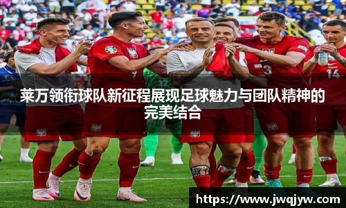 莱万领衔球队新征程展现足球魅力与团队精神的完美结合