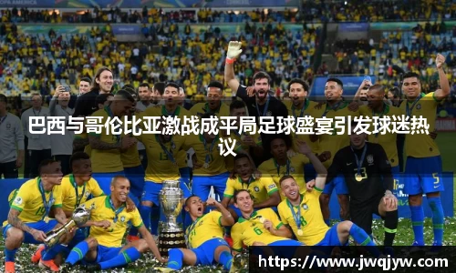 巴西与哥伦比亚激战成平局足球盛宴引发球迷热议
