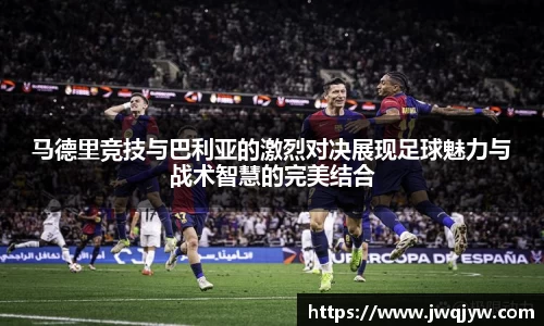 马德里竞技与巴利亚的激烈对决展现足球魅力与战术智慧的完美结合