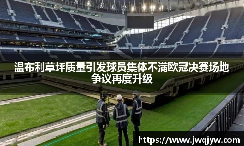 温布利草坪质量引发球员集体不满欧冠决赛场地争议再度升级